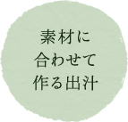 素材に合わせて作る出汁